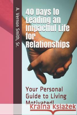 40 Days to Leading an Impactful Life for Relationships: Your Personal Guide to Living Motivated! Sr. A. Vernon Smith 9781791836832