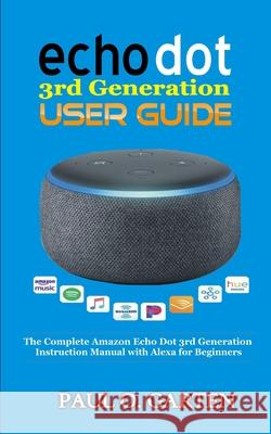 Echo Dot 3rd Generation User Guide: The Complete Amazon Echo 3rd Generation Instruction Manual with Alexa for Beginners Paul O. Garten 9781791839277 Independently Published