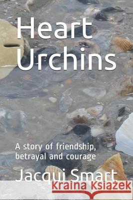 Heart Urchins: A story of friendship, betrayal and courage Jacqui Smart 9781791843922