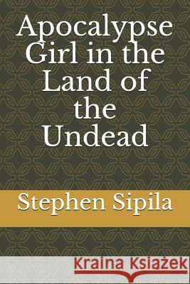 Apocalypse Girl in the Land of the Undead Stephen R. Sipila 9781791846909 Independently Published