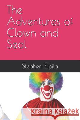 The Adventures of Clown and Seal Stephen R. Sipila 9781791848620 Independently Published
