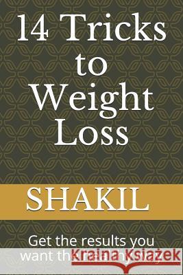 14 Tricks to Weight Loss: Get the Results You Want the Healthy Way Shakil K 9781791848712
