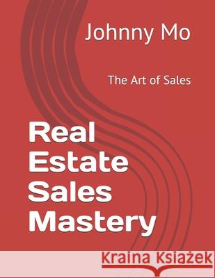 Real Estate Sales Mastery: The Art of Sales John Moscillo Johnny Mo 9781791852443 Independently Published