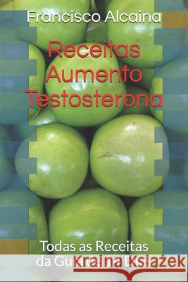 Receitas Aumento Testosterona: Todas as Receitas Da Guia de 14 Dias Francisco Alcaina 9781791866341 Independently Published