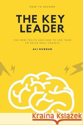 The Key Leader: The New Traits and How to Use Them to Drive Real Growth Ali Kursun 9781791869250 Independently Published