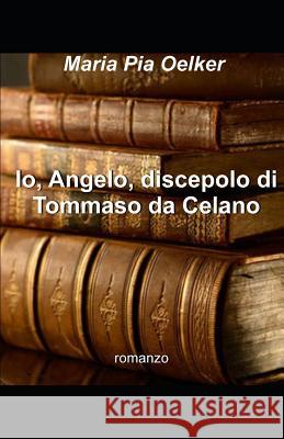 Io, Angelo, discepolo di Tommaso da Celano Maria Pia Oelker 9781791881313