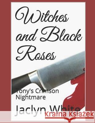 Witches and Black Roses: Tony's Crimson Nightmare Jaclyn Ciminelli White 9781791885915 Independently Published