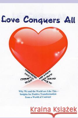 Love Conquers All: Why We and the World Are Like This -- Insights for Positive Transformation from a World of Contrast Richard Michael Pasichnyk 9781791896744 Independently Published