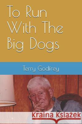 To Run With The Big Dogs Godfrey, Terry 9781791897932 Independently Published