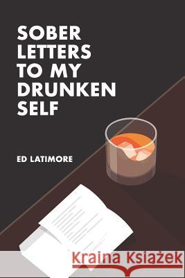Sober Letters to My Drunken Self Ed Latimore 9781791900793 Independently Published