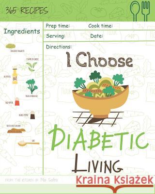 I Choose Diabetic Living: Reach 365 Happy and Healthy Days! [diabetic Snack Cookbook, Diabetic Crockpot Cookbook, Diabetic Breakfast Cookbook, S Mia Safra 9781791901677 Independently Published