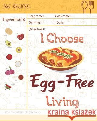I Choose Egg-Free Living: Reach 365 Happy and Healthy Days! [egg Allergy Cookbook, No Egg Allergy Recipe Book, Egg and Nut Free Cookbook, Gluten Mia Safra 9781791902247 Independently Published