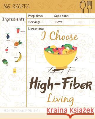 I Choose High-Fiber Living: Reach 365 Happy and Healthy Days! [high Fiber Recipes, High Fiber Recipe Book, High Fiber Diet Cookbook, High Fiber Lo Mia Safra 9781791904272 Independently Published