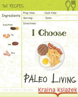 I Choose Paleo Living: Reach 365 Happy and Healthy Days! [paleo Desserts Cookbook, Paleo Salad Cookbook, Paleo Ice Cream Recipe Book, Paleo H Mia Safra 9781791911102 Independently Published