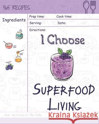I Choose Superfood Living: Reach 365 Happy and Healthy Days! [superfood Bowls Cookbook, Superfood Soups Cookbook, Superfood Juice Recipe, Organic Mia Safra 9781791911911 Independently Published