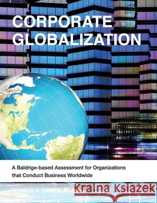 Corporate Globalization: A Baldrige-based Assessment for Organizations that Conduct Business Worldwide Donald C. Fishe 9781791924805 Independently Published