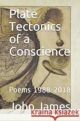 Plate Tectonics of a Conscience: Poems 1988-2018 John James 9781791928421 Independently Published