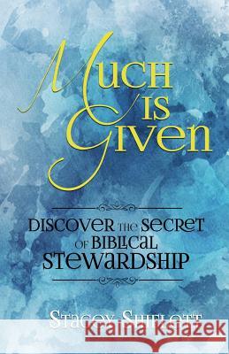 Much Is Given: Discover the Secret of Biblical Stewardship Stacey Shiflett 9781791932237 Independently Published