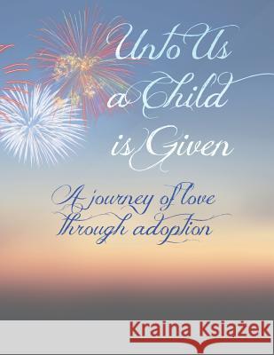 Unto Us A Child Is Given: A Journey of Love Through Adoption Obenberger, Chris 9781791933289 Independently Published