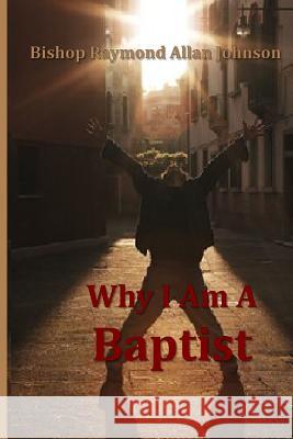 Why I Am a Baptist Bishop Raymond Allan Johnson 9781791937409