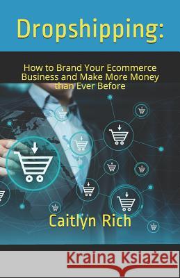 Dropshipping: : How to Brand Your Ecommerce Business and Make More Money Than Ever Before Caitlyn Rich 9781791937416 Independently Published