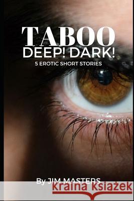 Taboo: Deep! Dark!: 5 Short Erotic Stories Jim Masters 9781791938673 Independently Published