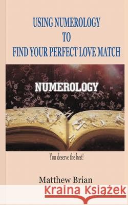 Using Numerology to Find Your Perfect Love Match Matthew Brian 9781791940119 Independently Published