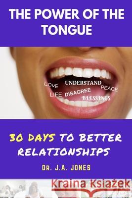 The Power of the Tongue: 30 Days to Better Relationships J. A. Jones 9781791940300 Independently Published