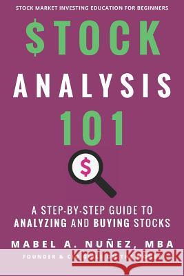 Stock Analysis 101: A Step by Step Guide to Analyzing and Buying Stocks Mabel a. Nunez 9781791941956