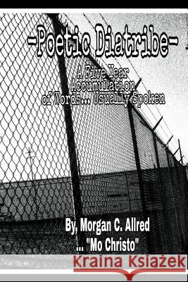 Poetic Diatribe: A Five Year Accumulation of Words... Usually Spoken Morgan Christopher Allred 9781791941970 Independently Published