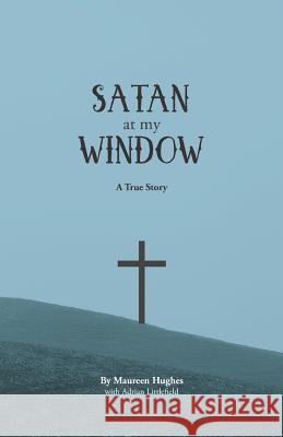 Satan at My Window: A True Story Adrian Littlefield Maureen Hughes 9781791943219 Independently Published