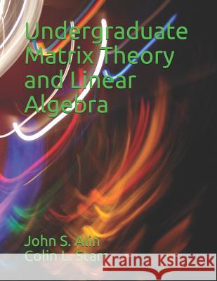Undergraduate Matrix Theory and Linear Algebra Colin L. Starr John S. Alin 9781791944131