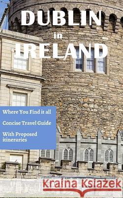 Dublin in Ireland: Where You Find It All Concise Travel Guide with Proposed Itineraries Callista E. Owen 9781791950064 Independently Published