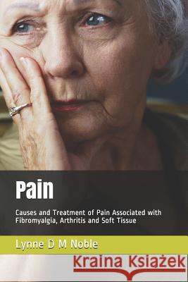 Pain: Causes and Treatment of Pain Associated with Fibromyalgia, Arthritis and Soft Tissue Lynne D. M. Noble 9781791952594