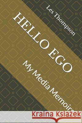 Hello Ego: My Media Memoirs Les Thompson 9781791965464 Independently Published