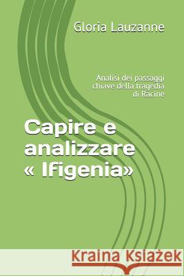 Capire e analizzare Ifigenia: Analisi dei passaggi chiave della tragedia di Racine Gloria Lauzanne 9781791969554 Independently Published