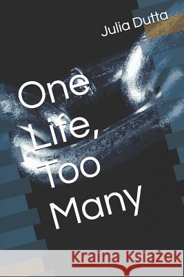 One Life, Too Many Julia Dutta 9781791979430 Independently Published