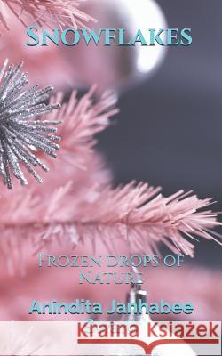 Snowflakes: Frozen Drops of Nature Anindita Janhabee Swaro 9781791988531 Independently Published