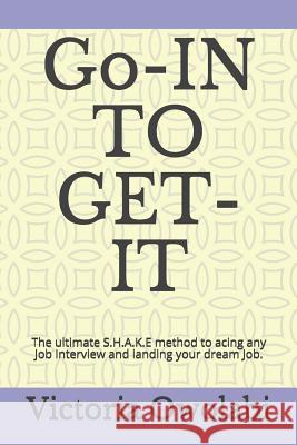Go-In to Get-It: The Ultimate S.H.A.K.E Method to Acing Any Job Interview and Landing Your Dream Job. Victoria Owolabi 9781792000867 Independently Published