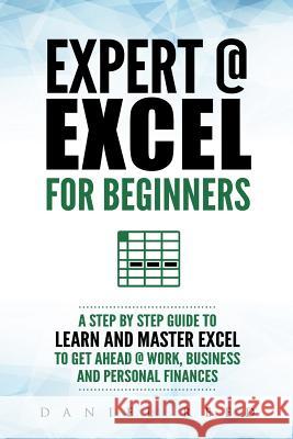 Expert @ Excel: For Beginners: A Step by Step Guide to Learn and Master Excel to Get Ahead @ Work, Business and Personal Finances Daniel Reed 9781792003226 Independently Published