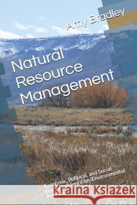 Natural Resource Management: Economic, Political, and Social Forces Influence on Environmental Policies Amy Bradle 9781792012587 Independently Published