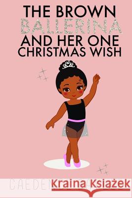 The Brown Ballerina and Her One Christmas Wish Caedence Baylee 9781792012938 Independently Published