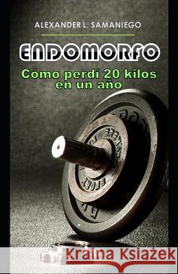 Endomorfo, Cómo Perdí 20 Kilos En Un Año Samaniego, Alexander L. 9781792019586 Independently Published