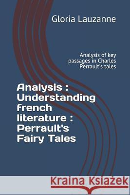 Analysis: Understanding french literature: Perrault's Fairy Tales: Analysis of key passages in Charles Perrault's tales Gloria Lauzanne 9781792024955 Independently Published