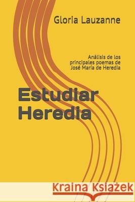 Estudiar Heredia: Análisis de los principales poemas de José María de Heredia Gloria Lauzanne 9781792044793 Independently Published