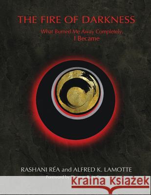 The Fire of Darkness: What Burned Me Away Completely, I Became Alfred K. Lamotte Rashani Rea 9781792052507