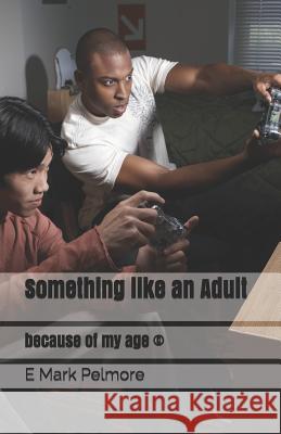 Something Like an Adult: Because of My Age (C) E. Mark Pelmore 9781792053177