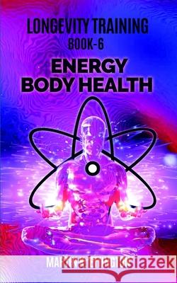 Longevity Training Book 6-Energy Body Health: The Personal Longevity Training Series Martin K Ettington 9781792057137 Independently Published