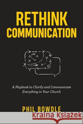 Rethink Communication: A Playbook to Clarify and Communicate Everything in Your Church Tony Morgan Phil Bowdle 9781792064562 Independently Published