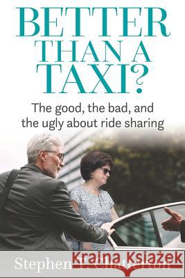 Better Than a Taxi?: The Good, the Bad, and the Ugly About Ride Sharing Chatterton, Stephen 9781792070037